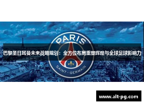 巴黎圣日耳曼未来战略规划：全方位布局重塑辉煌与全球足球影响力