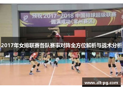 2017年女排联赛各队赛事对阵全方位解析与战术分析