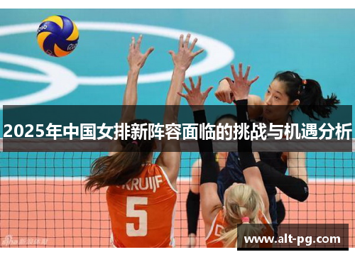 2025年中国女排新阵容面临的挑战与机遇分析