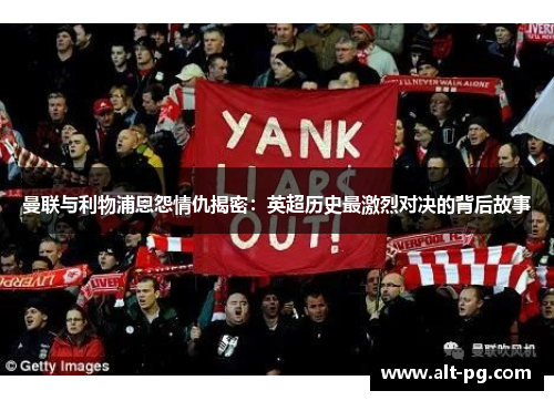 曼联与利物浦恩怨情仇揭密：英超历史最激烈对决的背后故事