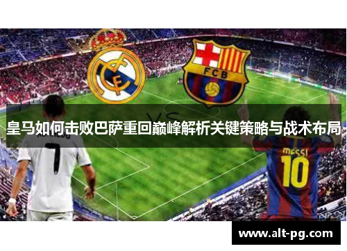 皇马如何击败巴萨重回巅峰解析关键策略与战术布局