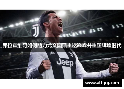 弗拉霍维奇如何助力尤文图斯重返巅峰并重塑辉煌时代