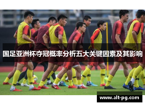 国足亚洲杯夺冠概率分析五大关键因素及其影响
