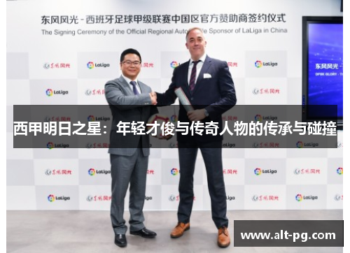 西甲明日之星：年轻才俊与传奇人物的传承与碰撞