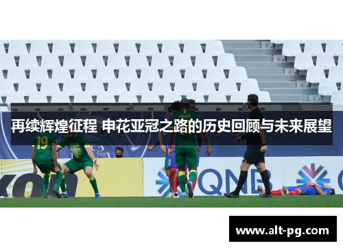 再续辉煌征程 申花亚冠之路的历史回顾与未来展望