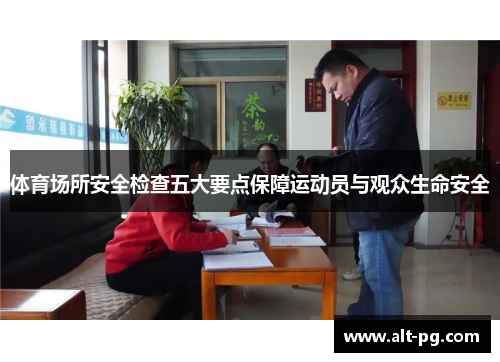 体育场所安全检查五大要点保障运动员与观众生命安全
