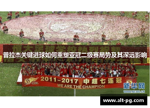 普拉杰关键进球如何重塑亚冠二级赛局势及其深远影响