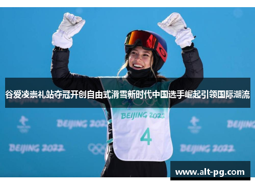 谷爱凌崇礼站夺冠开创自由式滑雪新时代中国选手崛起引领国际潮流