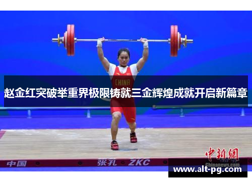 赵金红突破举重界极限铸就三金辉煌成就开启新篇章