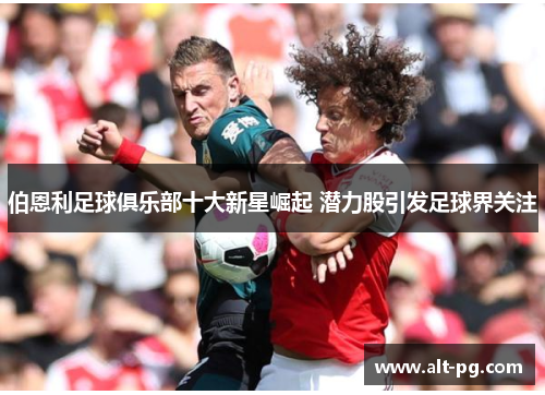 伯恩利足球俱乐部十大新星崛起 潜力股引发足球界关注