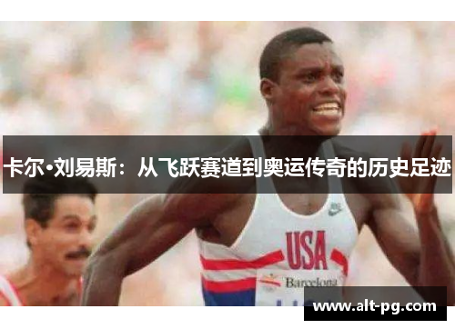 卡尔·刘易斯：从飞跃赛道到奥运传奇的历史足迹