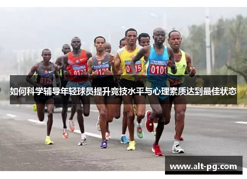 如何科学辅导年轻球员提升竞技水平与心理素质达到最佳状态