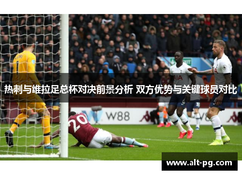 热刺与维拉足总杯对决前景分析 双方优势与关键球员对比