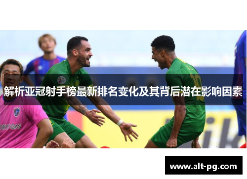 解析亚冠射手榜最新排名变化及其背后潜在影响因素