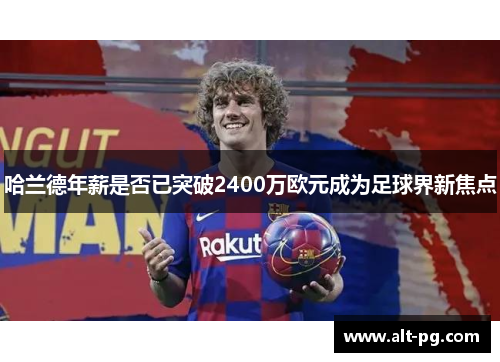 哈兰德年薪是否已突破2400万欧元成为足球界新焦点