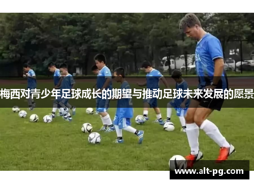 梅西对青少年足球成长的期望与推动足球未来发展的愿景