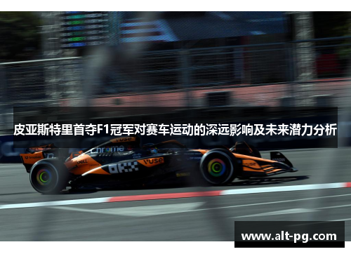 皮亚斯特里首夺F1冠军对赛车运动的深远影响及未来潜力分析