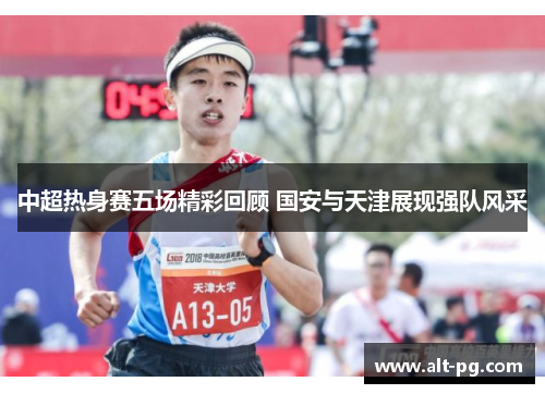 中超热身赛五场精彩回顾 国安与天津展现强队风采
