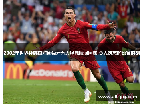 2002年世界杯韩国对葡萄牙五大经典瞬间回顾 令人难忘的比赛时刻