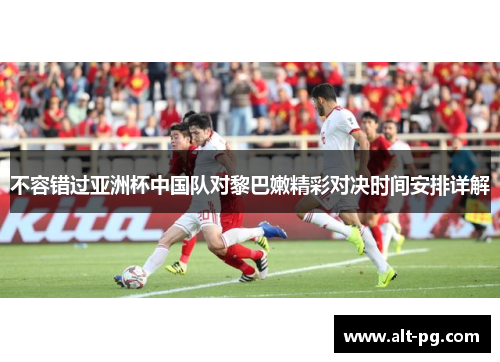 不容错过亚洲杯中国队对黎巴嫩精彩对决时间安排详解