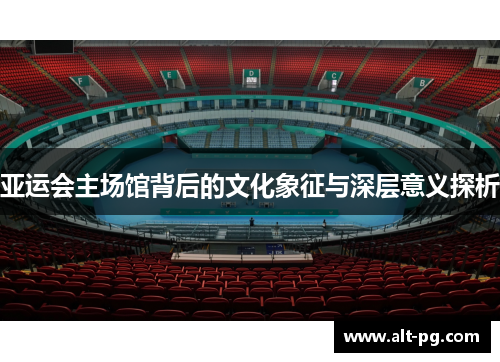 亚运会主场馆背后的文化象征与深层意义探析