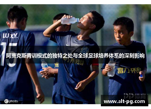 阿贾克斯青训模式的独特之处与全球足球培养体系的深刻影响