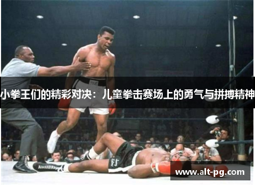 小拳王们的精彩对决：儿童拳击赛场上的勇气与拼搏精神