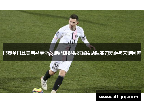 巴黎圣日耳曼与马赛激战谁能拔得头筹解读两队实力差距与关键因素