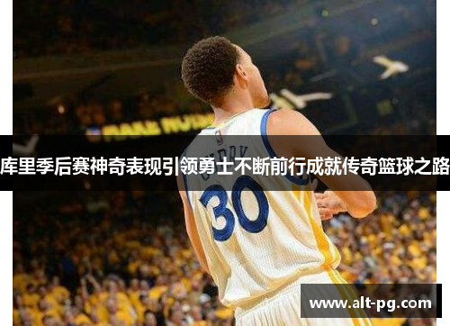 库里季后赛神奇表现引领勇士不断前行成就传奇篮球之路