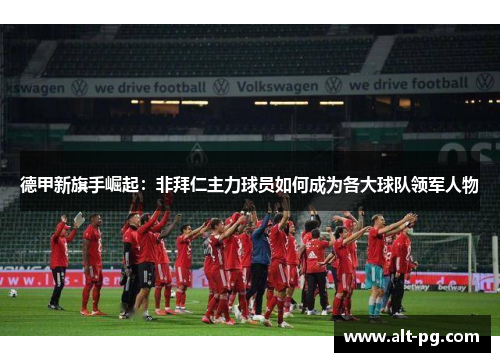 德甲新旗手崛起：非拜仁主力球员如何成为各大球队领军人物