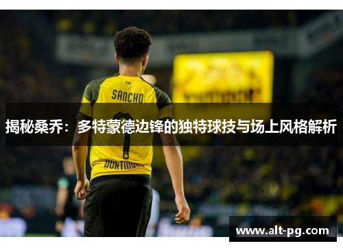 揭秘桑乔:多特蒙德边锋的独特球技与场上风格解析 揭秘桑乔:多特蒙德边锋的独特球技与场上风格解析