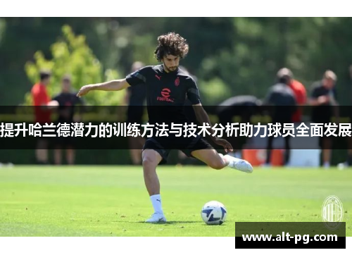 提升哈兰德潜力的训练方法与技术分析助力球员全面发展 提升哈兰德潜力的训练方法与技术分析助力球员全面发展