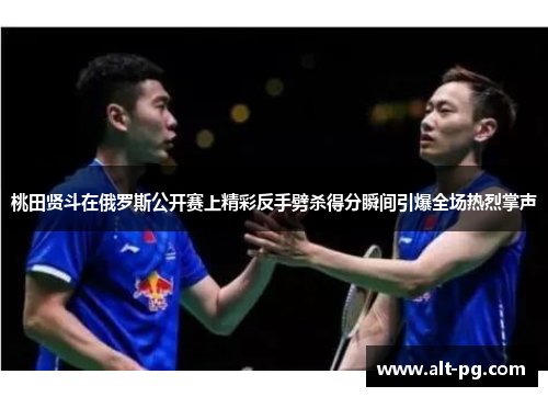 桃田贤斗在俄罗斯公开赛上精彩反手劈杀得分瞬间引爆全场热烈掌声 桃田贤斗在俄罗斯公开赛上精彩反手劈杀得分瞬间引爆全场热烈掌声