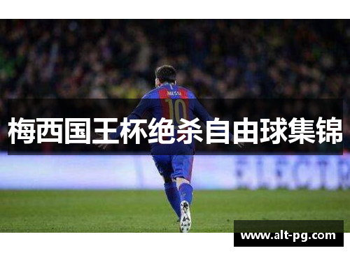 梅西国王杯绝杀自由球集锦 梅西国王杯绝杀自由球集锦