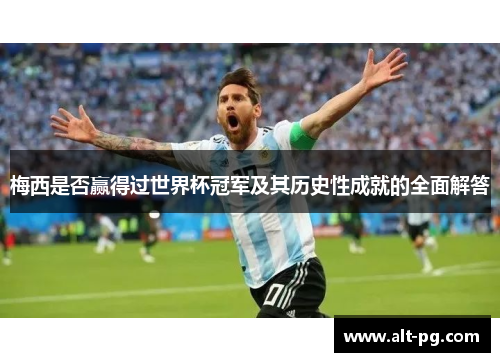 梅西是否赢得过世界杯冠军及其历史性成就的全面解答
