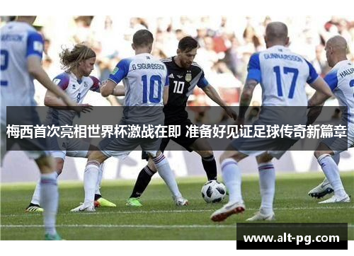 梅西首次亮相世界杯激战在即 准备好见证足球传奇新篇章