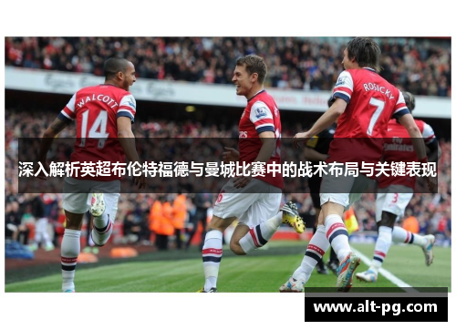深入解析英超布伦特福德与曼城比赛中的战术布局与关键表现 深入解析英超布伦特福德与曼城比赛中的战术布局与关键表现