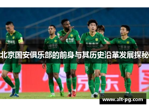 北京国安俱乐部的前身与其历史沿革发展探秘 北京国安俱乐部的前身与其历史沿革发展探秘
