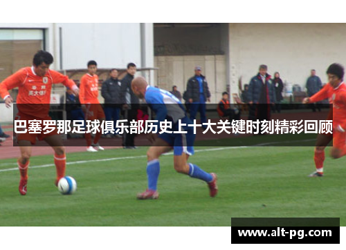 巴塞罗那足球俱乐部历史上十大关键时刻精彩回顾 巴塞罗那足球俱乐部历史上十大关键时刻精彩回顾