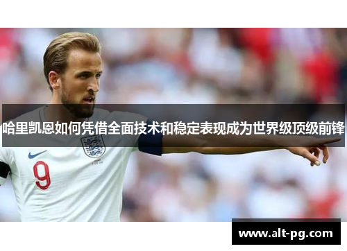 哈里凯恩如何凭借全面技术和稳定表现成为世界级顶级前锋