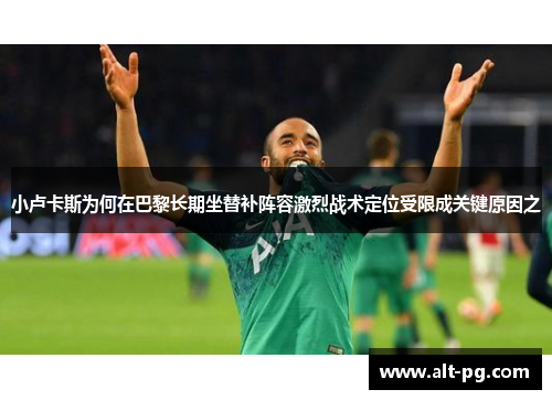 小卢卡斯为何在巴黎长期坐替补阵容激烈战术定位受限成关键原因之