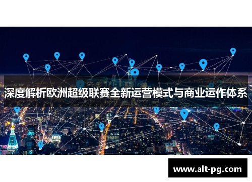 深度解析欧洲超级联赛全新运营模式与商业运作体系 深度解析欧洲超级联赛全新运营模式与商业运作体系
