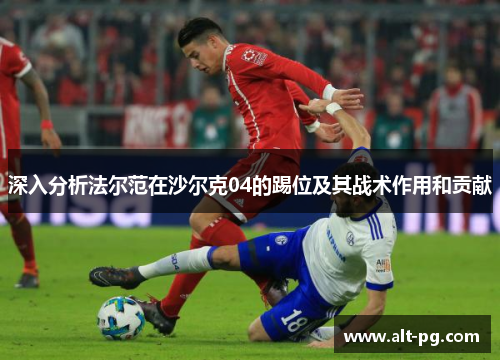 深入分析法尔范在沙尔克04的踢位及其战术作用和贡献