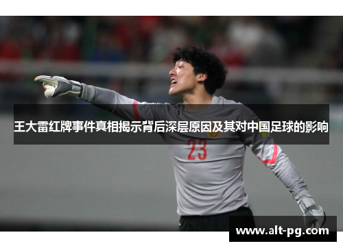 王大雷红牌事件真相揭示背后深层原因及其对中国足球的影响 王大雷红牌事件真相揭示背后深层原因及其对中国足球的影响