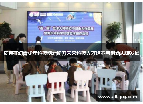 皮克推动青少年科技创新助力未来科技人才培养与创新思维发展