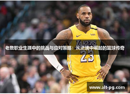 老詹职业生涯中的挑战与应对策略：从逆境中崛起的篮球传奇