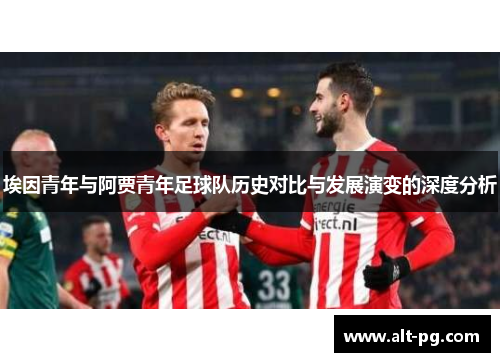 埃因青年与阿贾青年足球队历史对比与发展演变的深度分析 埃因青年与阿贾青年足球队历史对比与发展演变的深度分析
