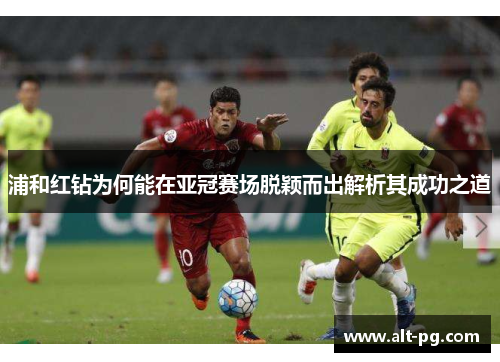 浦和红钻为何能在亚冠赛场脱颖而出解析其成功之道