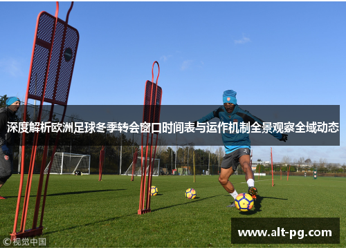 深度解析欧洲足球冬季转会窗口时间表与运作机制全景观察全域动态