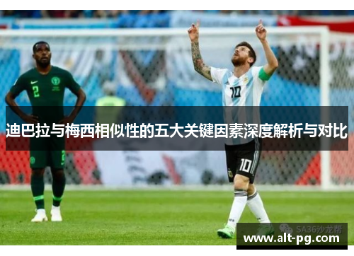 迪巴拉与梅西相似性的五大关键因素深度解析与对比 迪巴拉与梅西相似性的五大关键因素深度解析与对比